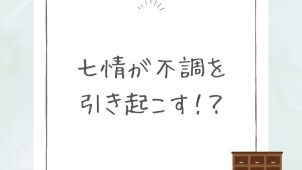 【七情が不調を引き起こす？！七情とは！？】