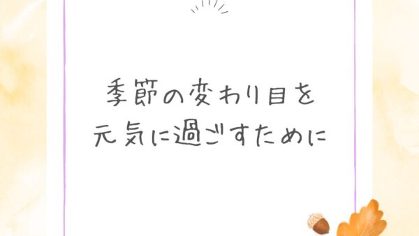 【季節の変わり目を元気に過ごすために🍂】