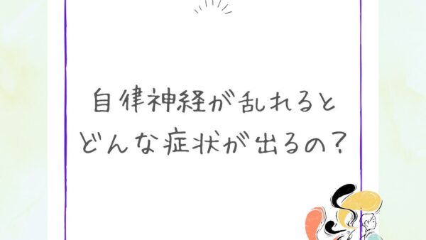 【自律神経が乱れるとどんな症状が出てくるの？】
